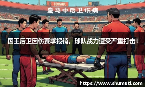 国王后卫因伤赛季报销，球队战力遭受严重打击！