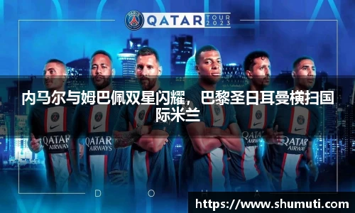 内马尔与姆巴佩双星闪耀，巴黎圣日耳曼横扫国际米兰