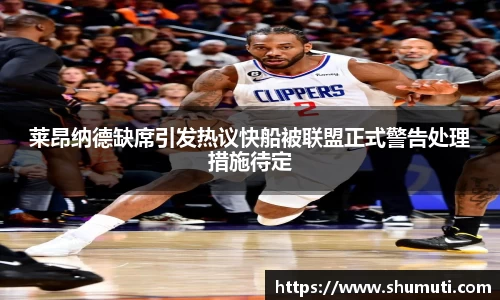 莱昂纳德缺席引发热议快船被联盟正式警告处理措施待定