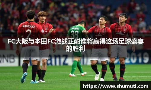 FC大阪与本田FC激战正酣谁将赢得这场足球盛宴的胜利