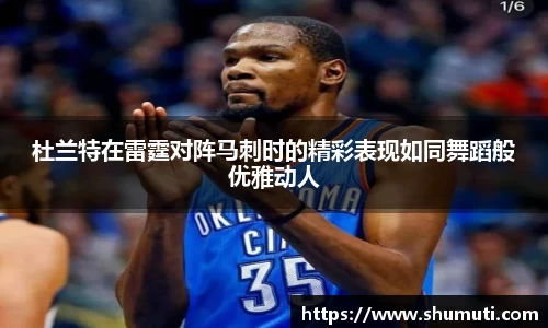 杜兰特在雷霆对阵马刺时的精彩表现如同舞蹈般优雅动人
