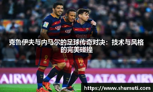 克鲁伊夫与内马尔的足球传奇对决：技术与风格的完美碰撞