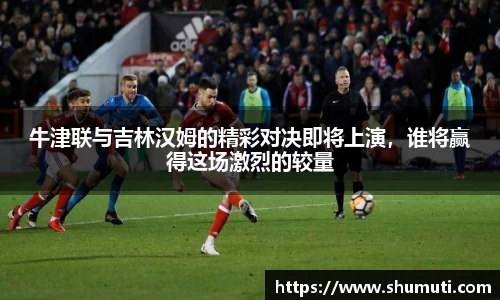 牛津联与吉林汉姆的精彩对决即将上演，谁将赢得这场激烈的较量